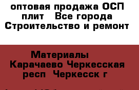 оптовая продажа ОСП плит - Все города Строительство и ремонт » Материалы   . Карачаево-Черкесская респ.,Черкесск г.